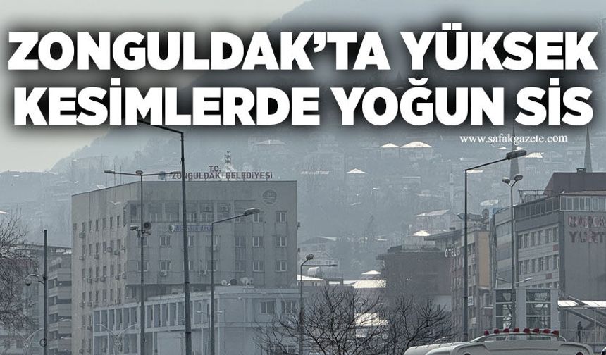 Zonguldak’ta yüksek kesimlerde yoğun sis