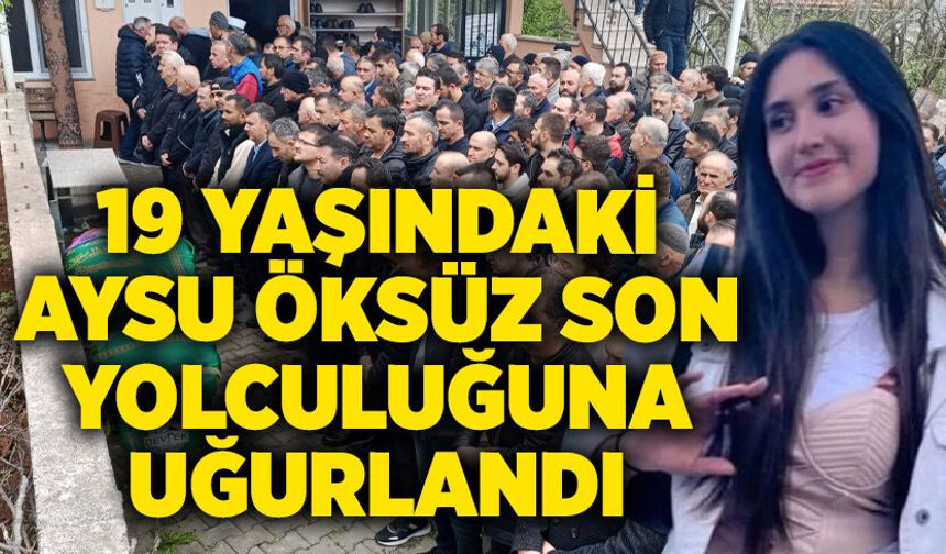 19 yaşındaki Aysu Öksüz son yolculuğuna uğurlandı