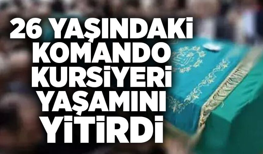 26 yaşındaki komando kursiyeri yaşamını yitirdi