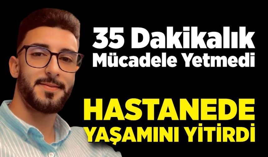 35 dakika kalp masajı yapıldı ama kurtarılamadı