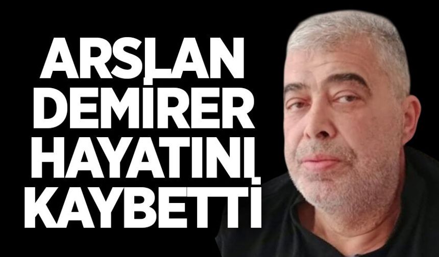 Arslan Demirer hayatını kaybetti