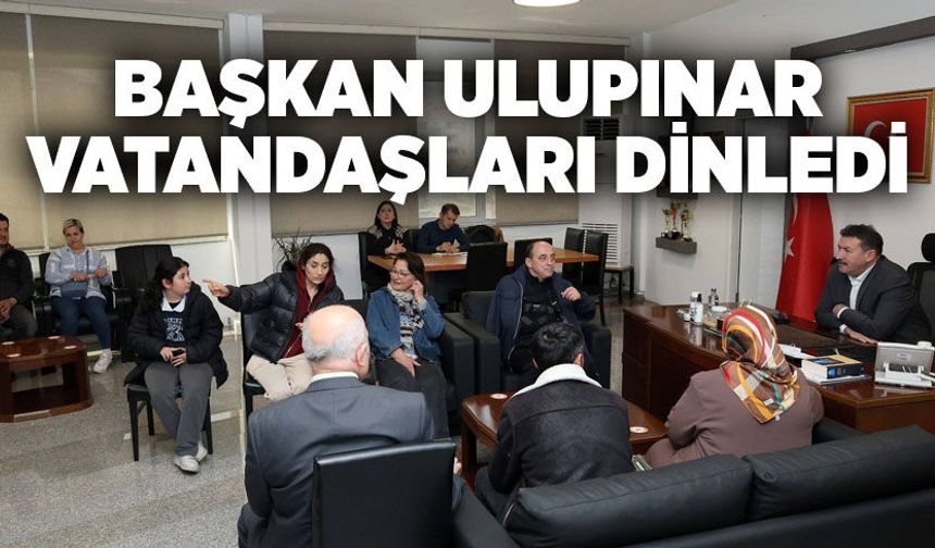 Başkan Ulupınar vatandaşları dinledi