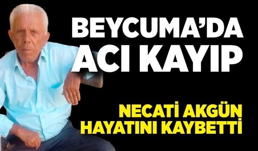 Beycuma’da acı kayıp: Necati Akgün hayatını kaybetti