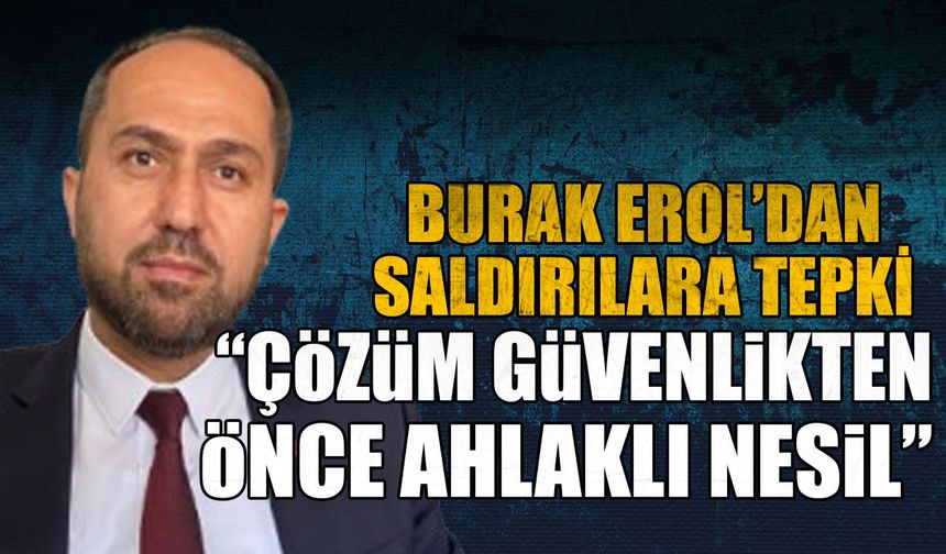 Burak Erol’dan saldırılara tepki: “Çözüm güvenlikten önce ahlaklı nesil”