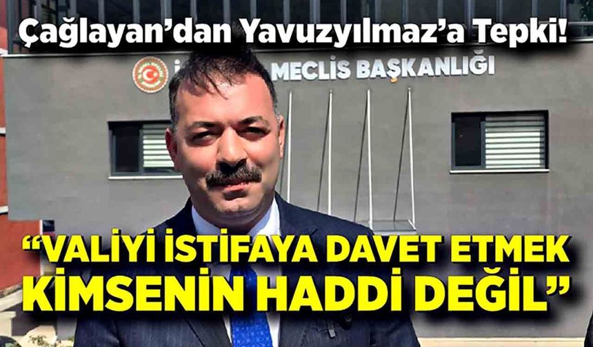 Çağlayan’dan Yavuzyılmaz’a Tepki: “Valiyi İstifaya Davet Etmek Kimsenin Haddi Değil”