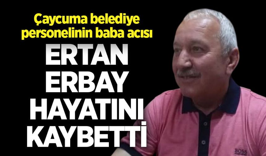 Çaycuma belediye personelinin baba acısı: Ertan Erbay hayatını kaybetti