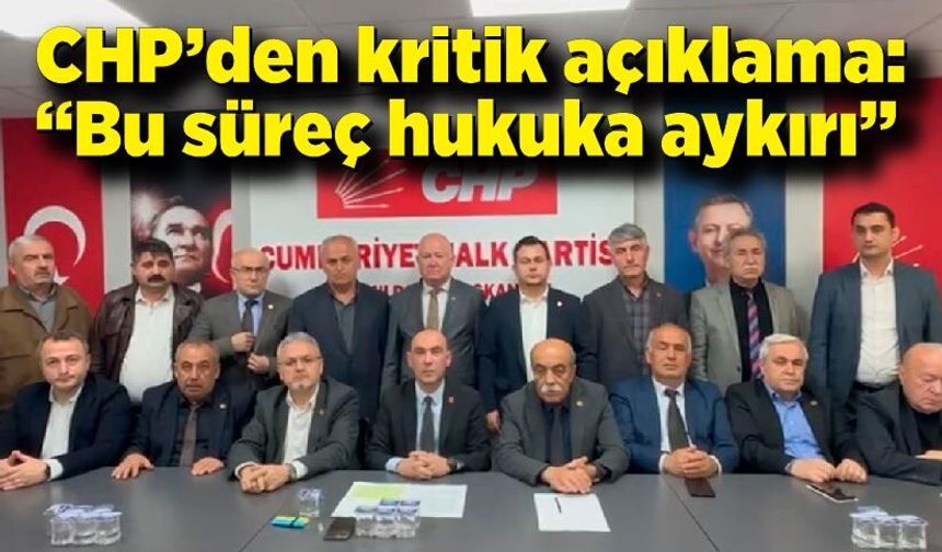 CHP’den kritik açıklama: “ Bu süreç hukuka aykırı”