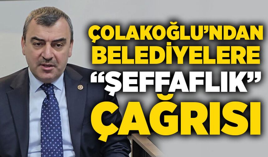 Çolakoğlu’ndan belediyelere “Şeffaflık” çağrısı