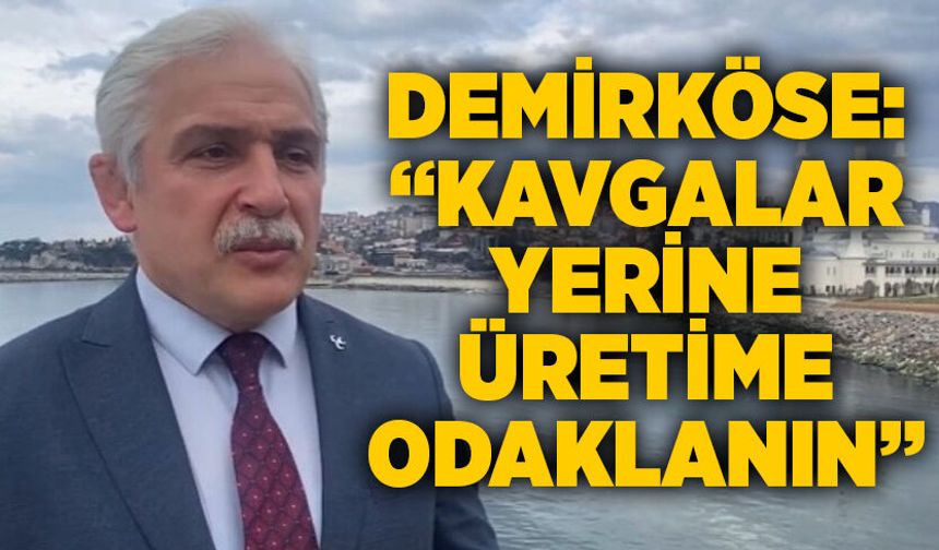 Demirköse: “Kavgalar yerine üretime odaklanın”