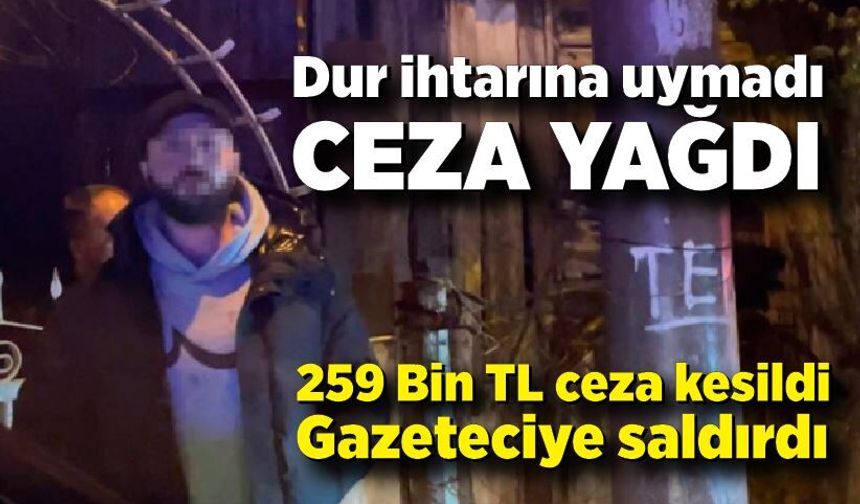 Polisten kaçan ehliyetsiz sürücü hırsını gazeteciden çıkarttı: 260 bin lira ceza