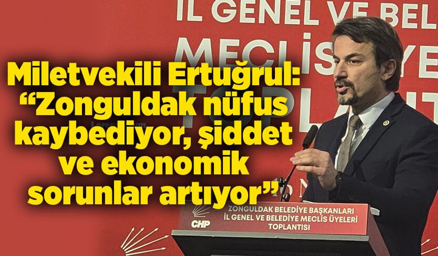 Milletvekili Ertuğrul: “Zonguldak nüfus kaybediyor, şiddet ve ekonomik sorunlar artıyor”