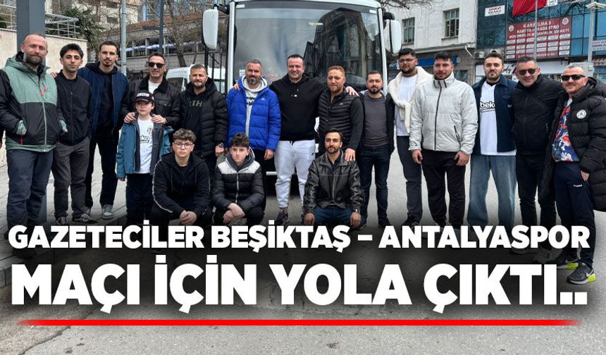 Gazeteciler Beşiktaş – Antalyaspor maçı için yola çıktı..