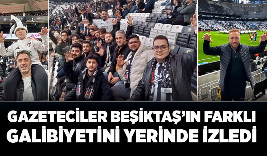 Gazeteciler Beşiktaş’ın farklı galibiyetini yerinde izledi
