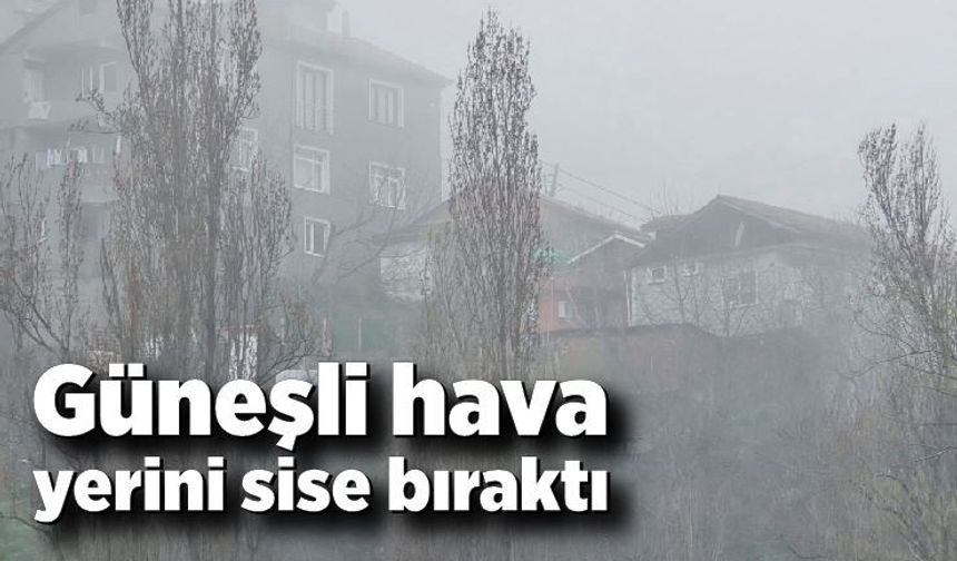 Güneşli hava yerini sise bıraktı