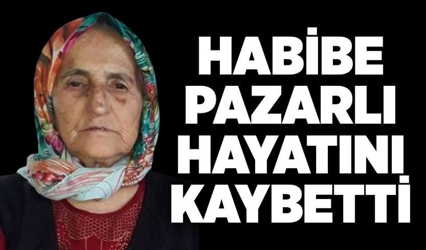 Habibe Pazarlı hayatını kaybetti