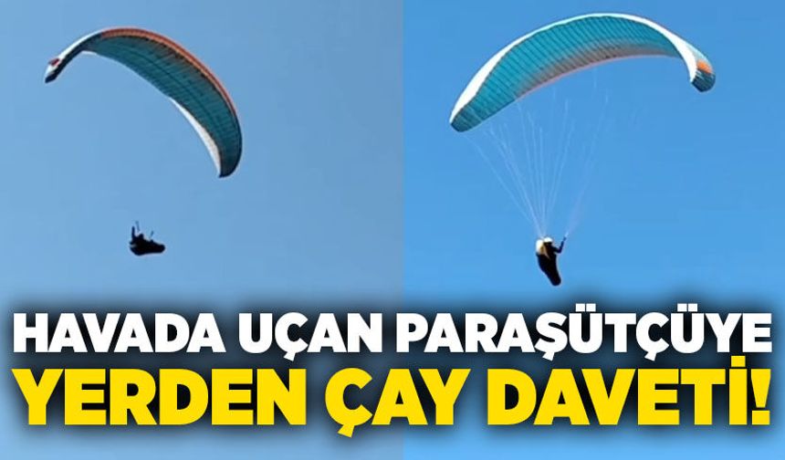 Havada uçan paraşütçüye yerden çay daveti!