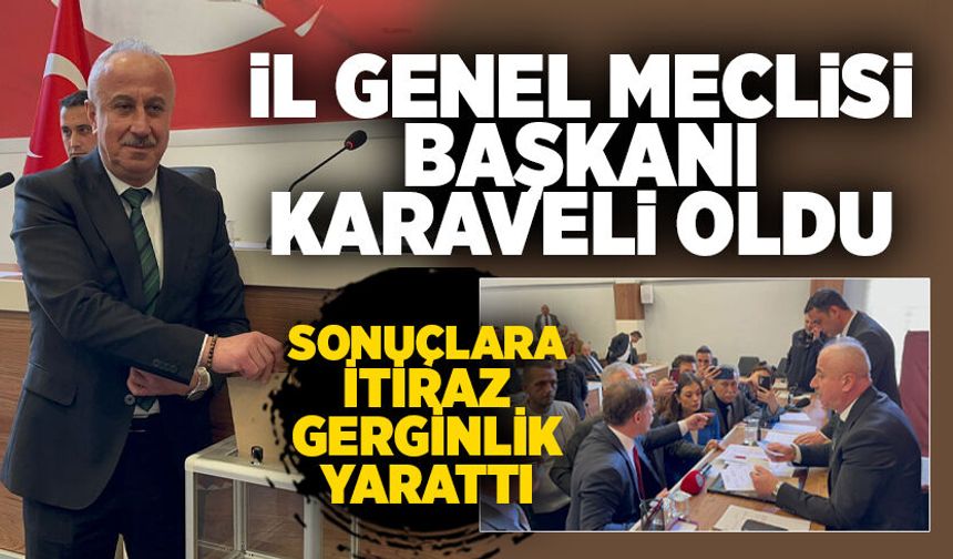 İl Genel Meclisi Başkanı Karaveli oldu: Sonuçlara itiraz gerginlik yarattı