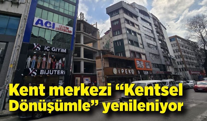 Zonguldak’ta kent merkezi “Kentsel Dönüşümle” yenileniyor