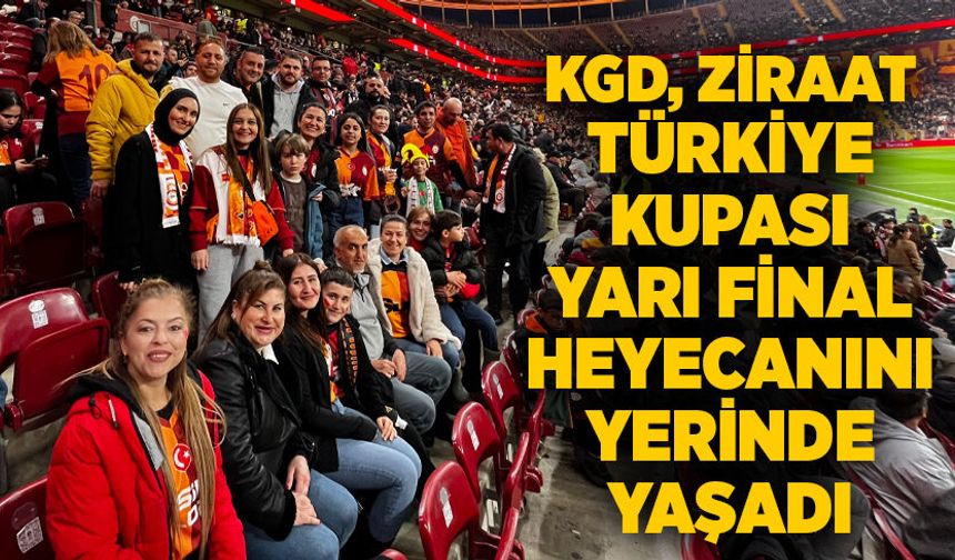 KGD, Ziraat Türkiye Kupası Yarı Final heyecanını yerinde yaşadı...