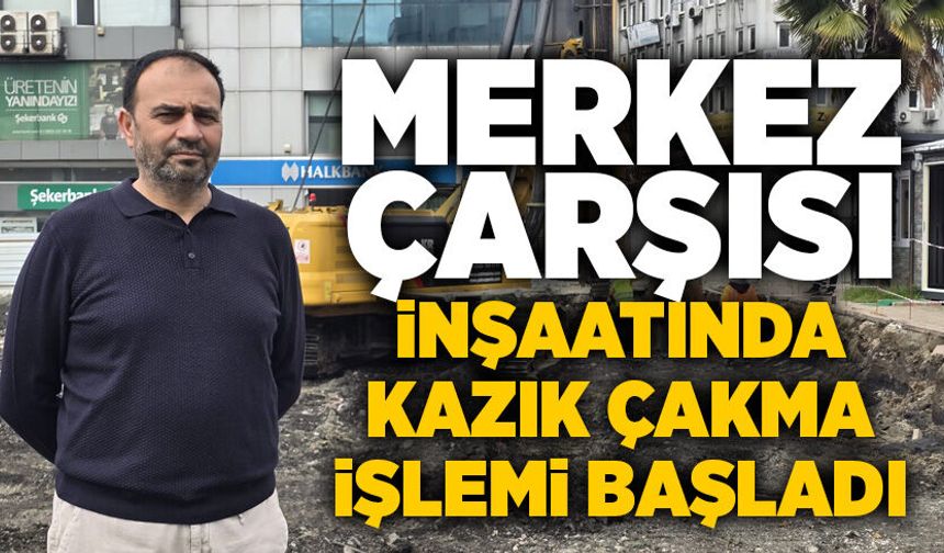 Merkez Çarşısı inşaatında kazık çakma işlemi başladı