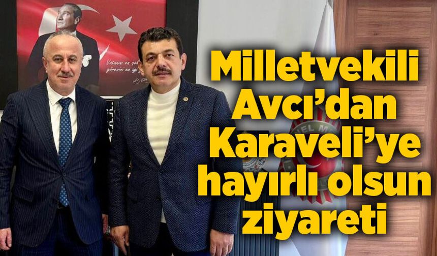 Milletvekili Avcı’dan Karaveli’ye hayırlı olsun ziyareti