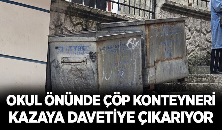 Okul önünde çöp konteyneri kazaya davetiye çıkarıyor