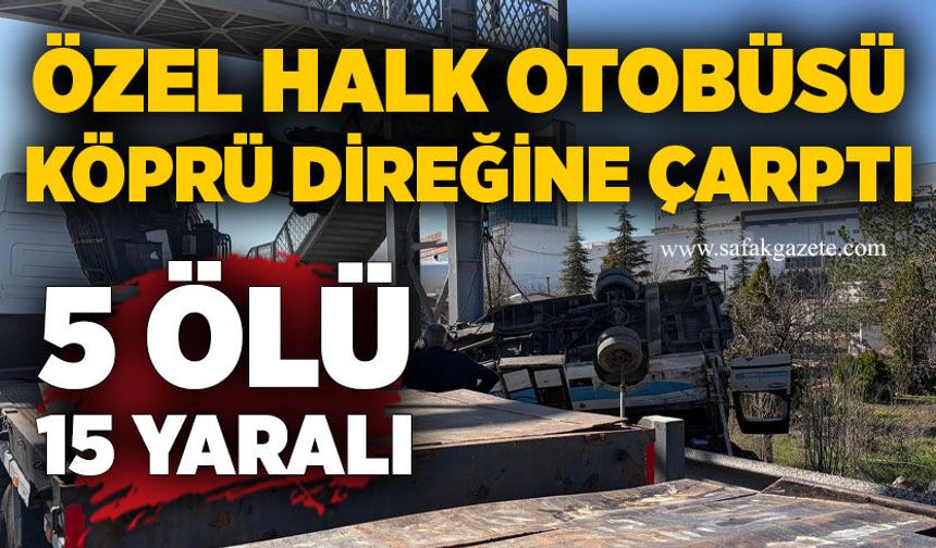 Özel halk otobüsü köprü direğine çarptı: 5 ölü, 15 yaralı