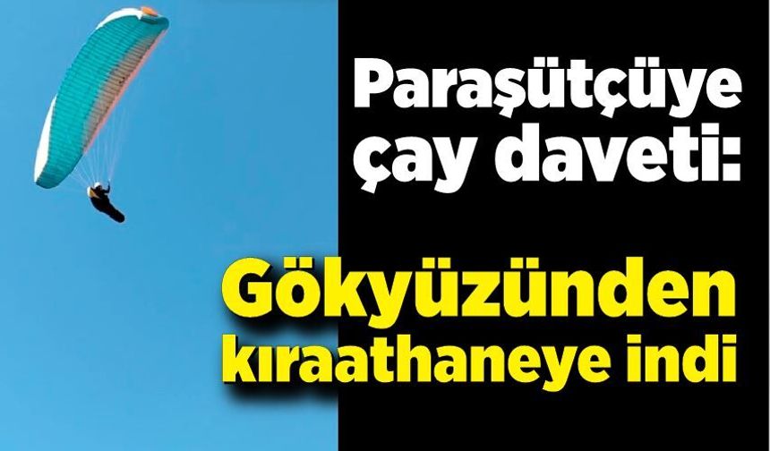 Paraşütçüye çay daveti: Gökyüzünden kıraathaneye indi