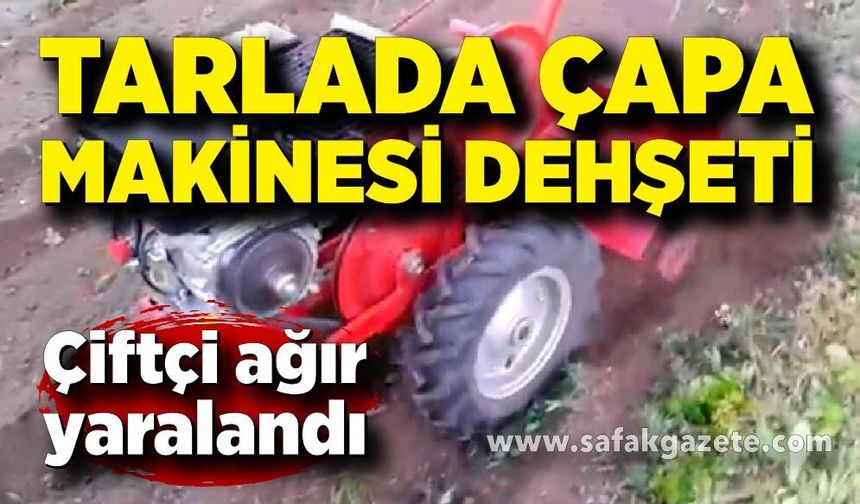 Tarlada feci kaza! Çapa makinesine kaptırdığı bacaklarıyla ağır yaralandı