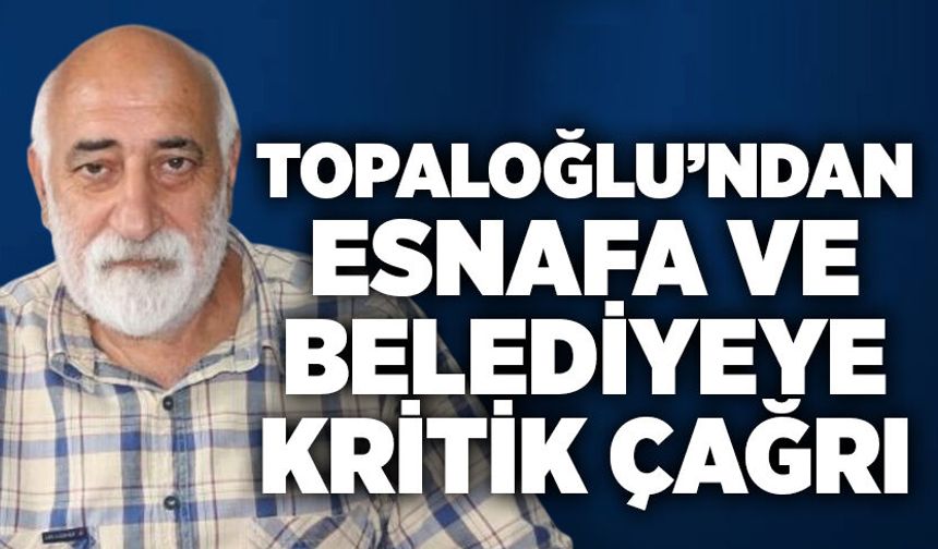 Topaloğlu’ndan esnafa ve belediyeye kritik çağrı