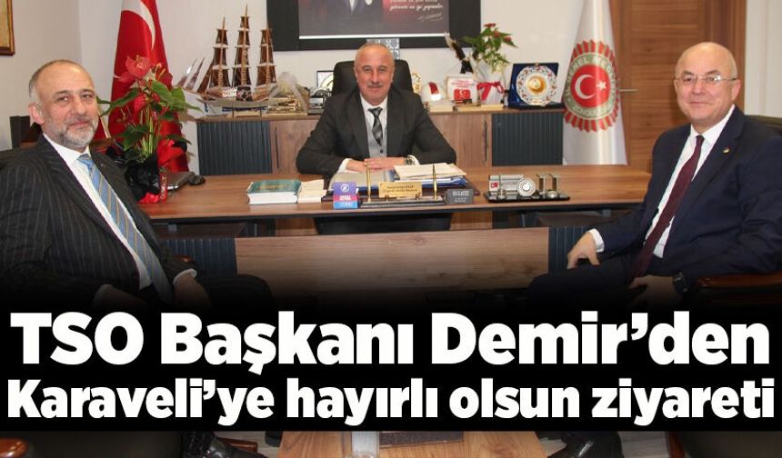 TSO Başkanı Demir’den Karaveli’ye hayırlı olsun ziyareti