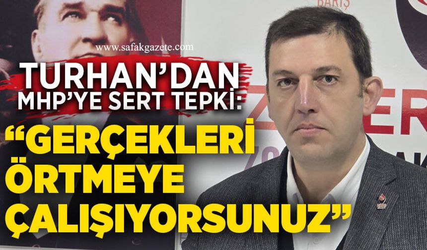 Turhan’dan MHP’ye Sert Tepki: “Gerçekleri Örtmeye Çalışıyorsunuz”
