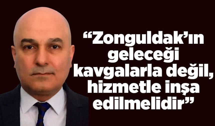 “Zonguldak’ın geleceği kavgalarla değil, hizmetle inşa edilmelidir”