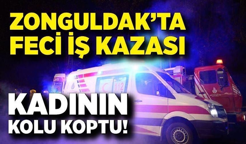 Zonguldak’ta feci iş kazası: Kadının kolu koptu!