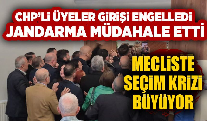 Mecliste seçim krizi büyüyor:  CHP’li üyeler girişi engelledi, Jandarma müdahale etti