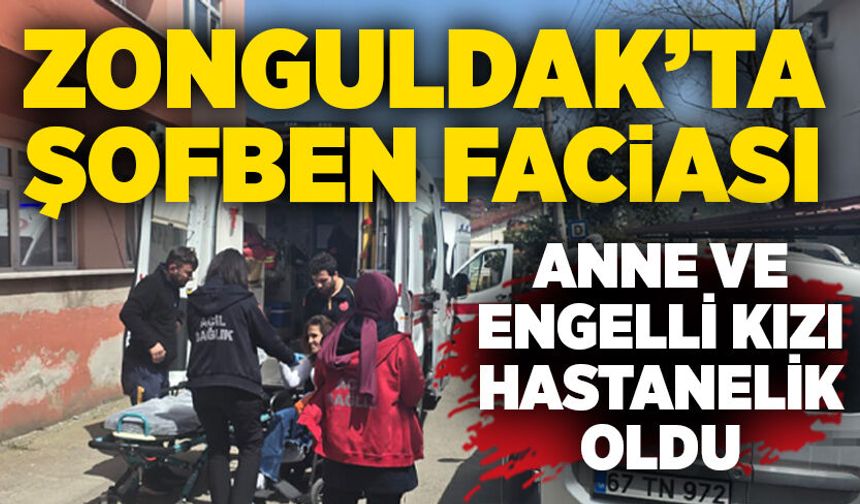 Zonguldak’ta şofben faciası: Anne ve engelli kızı hastanelik oldu