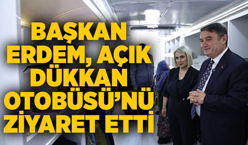 Başkan Erdem, Açık Dükkan Otobüsü'nü ziyaret etti