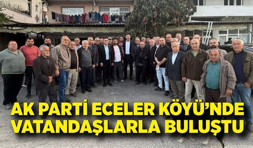 AK Parti heyeti Eceler Köyü’nde vatandaşlarla buluştu