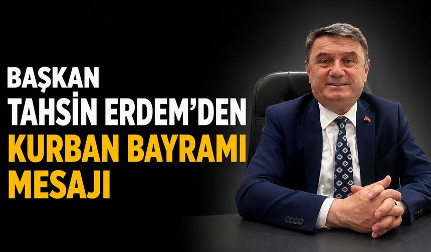 Başkan Erdem: ‘Tüm İslam Âleminin ve Kıymetli Hemşehrilerimin Kurban Bayramı’nı Tebrik Ederim’