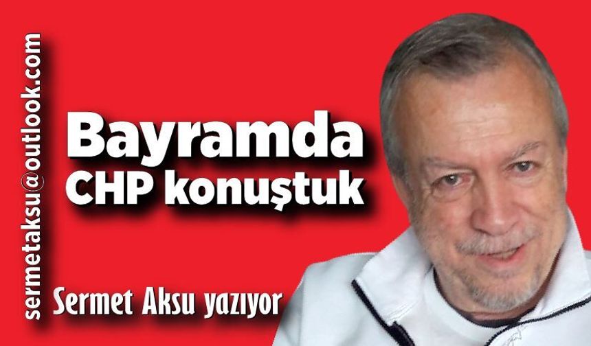 Bayramda CHP konuştuk