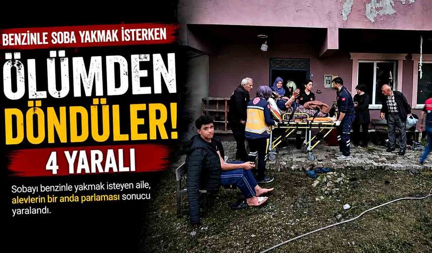 Benzinle soba yakmak isterken ölümden döndüler: 4 yaralı