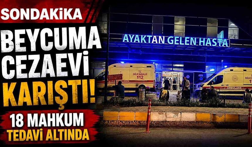 Beycuma Cezaevi karıştı! 18 hükümlü tedavi altında