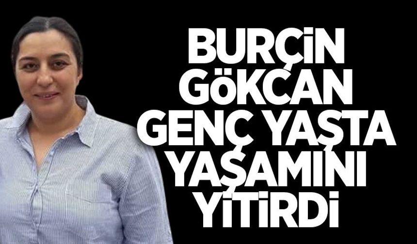 Burçin Gökcan genç yaşta hayatını kaybetti