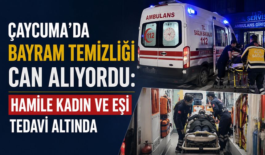 Çaycuma’da bayram temizliği can alıyordu: Hamile kadın ve eşi tedavi altında