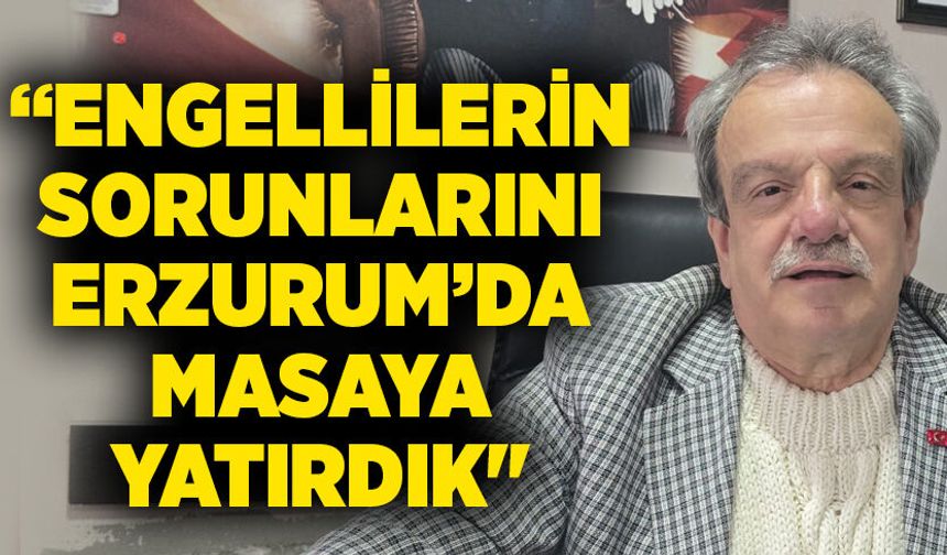 “Engellilerin sorunlarını Erzurum’da masaya yatırdık"