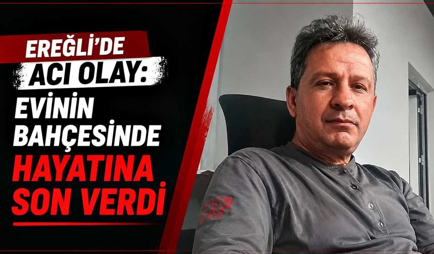 Ereğli’de acı olay: Evinin bahçesinde hayatına son verdi