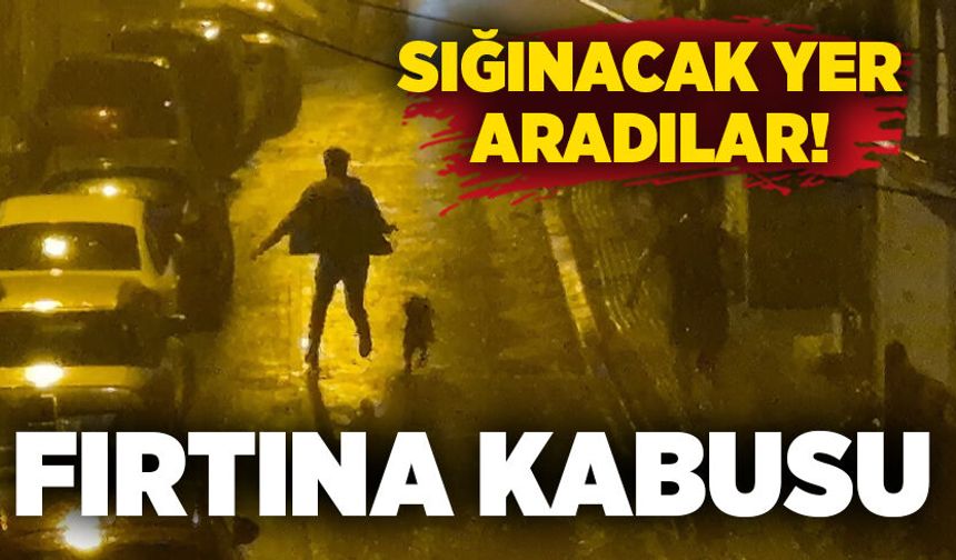 Fırtına paniği: Sığınacak yer aradılar!