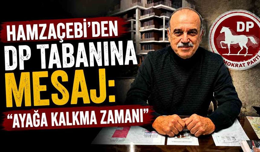 Hamzaçebi’den DP Tabanına Mesaj: “Ayağa Kalkma Zamanı”