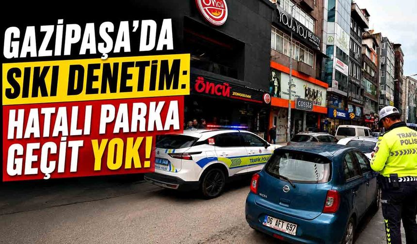 Gazipaşa’da sıkı denetim: Hatalı parka geçit yok!