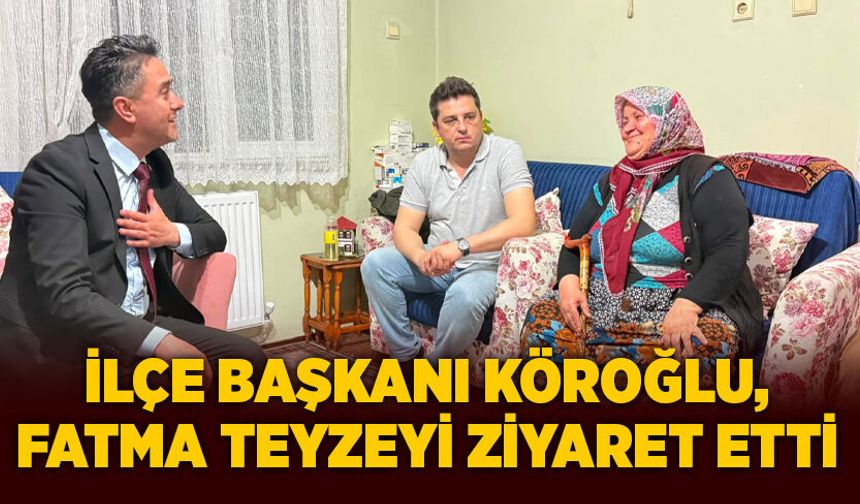 İlçe Başkanı Köroğlu, Fatma teyzeyi ziyaret etti